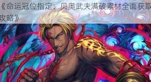 《命运冠位指定：贝奥武夫满破素材全面获取攻略》