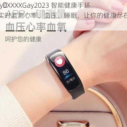 Gay XXXXGay2023 智能健康手环，实时监测心率、血压、睡眠，让你的健康尽在掌握