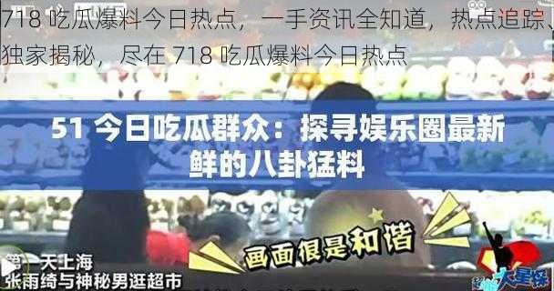 718 吃瓜爆料今日热点，一手资讯全知道，热点追踪、独家揭秘，尽在 718 吃瓜爆料今日热点