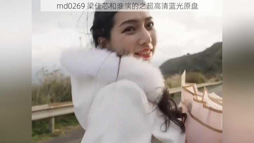 md0269 梁佳芯和谁演的之超高清蓝光原盘