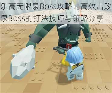 乐高无限泉Boss攻略：高效击败泉Boss的打法技巧与策略分享