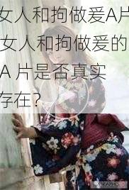 女人和拘做爰A片 女人和拘做爰的 A 片是否真实存在？