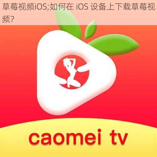 草莓视频iOS;如何在 iOS 设备上下载草莓视频？