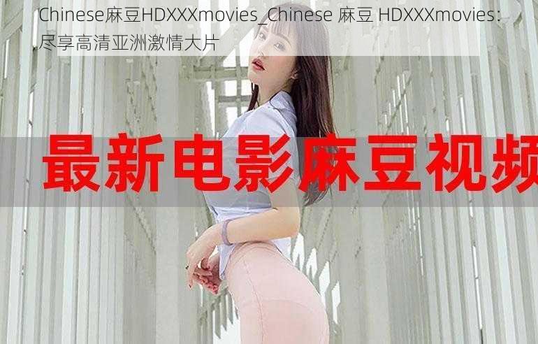 Chinese麻豆HDXXXmovies_Chinese 麻豆 HDXXXmovies：尽享高清亚洲激情大片