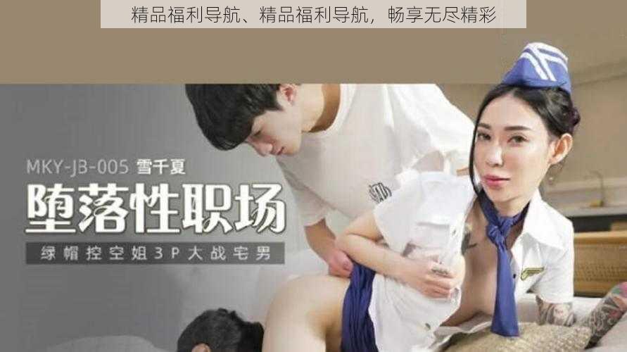 精品福利导航、精品福利导航，畅享无尽精彩