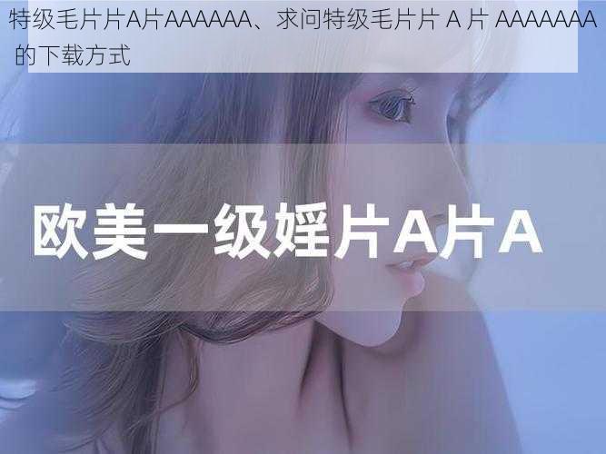 特级毛片片A片AAAAAA、求问特级毛片片 A 片 AAAAAAA 的下载方式