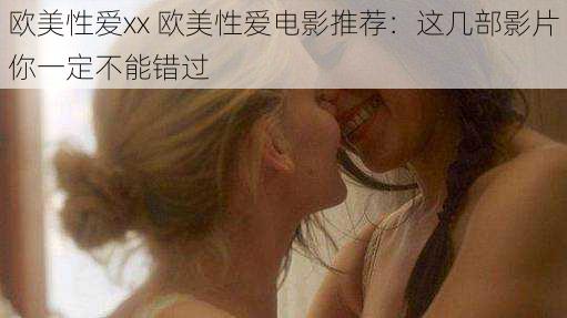 欧美性爱xx 欧美性爱电影推荐：这几部影片你一定不能错过