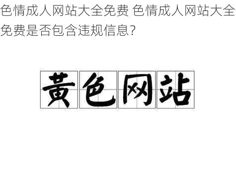 色情成人网站大全免费 色情成人网站大全免费是否包含违规信息？