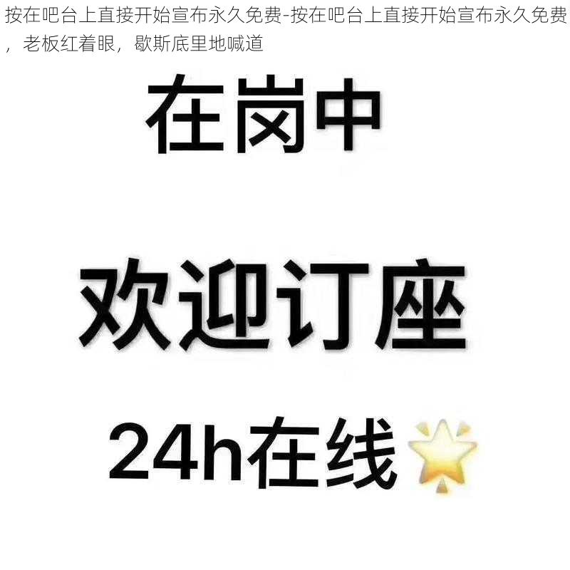 按在吧台上直接开始宣布永久免费-按在吧台上直接开始宣布永久免费，老板红着眼，歇斯底里地喊道