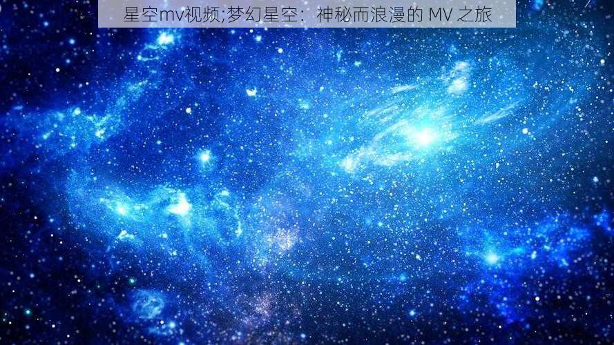 星空mv视频;梦幻星空：神秘而浪漫的 MV 之旅