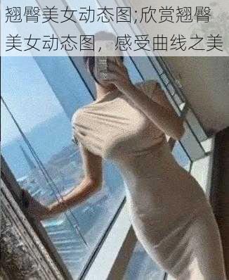 翘臀美女动态图;欣赏翘臀美女动态图，感受曲线之美