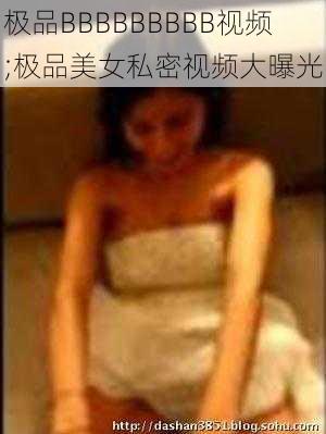 极品BBBBBBBBB视频;极品美女私密视频大曝光