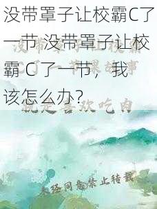 没带罩子让校霸C了一节 没带罩子让校霸 C 了一节，我该怎么办？