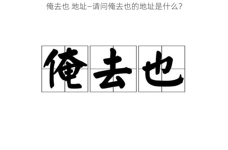 俺去也 地址—请问俺去也的地址是什么？