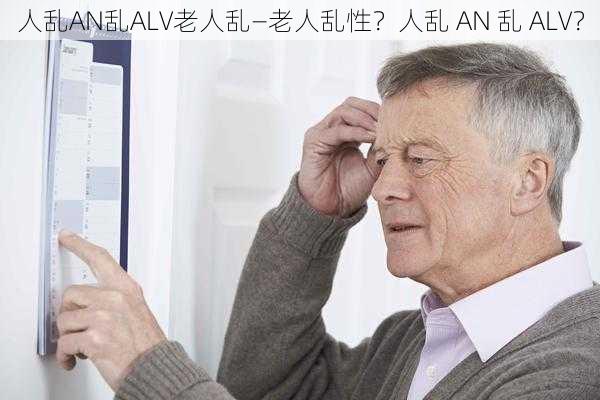 人乱AN乱ALV老人乱—老人乱性？人乱 AN 乱 ALV？