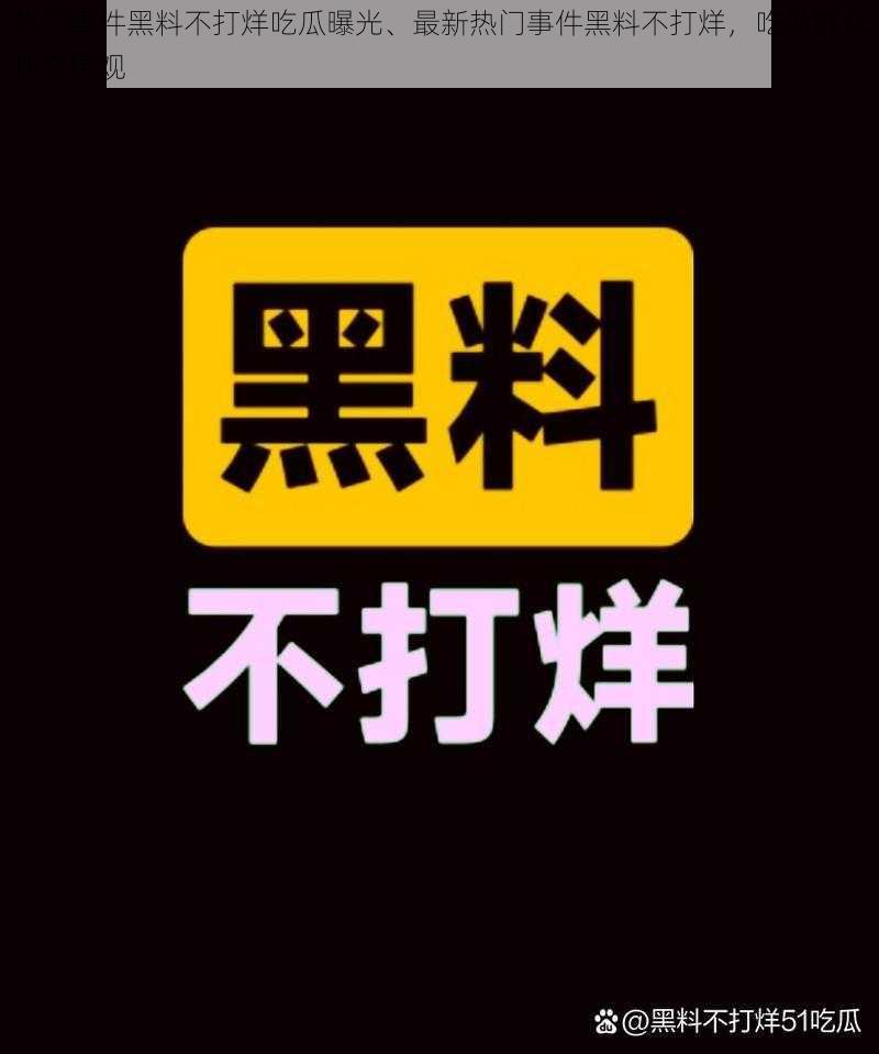 热门事件黑料不打烊吃瓜曝光、最新热门事件黑料不打烊，吃瓜群众快来围观