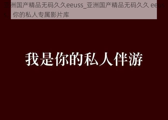 亚洲国产精品无码久久eeuss_亚洲国产精品无码久久 eeuss，你的私人专属影片库