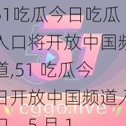 51吃瓜今日吃瓜入口将开放中国频道,51 吃瓜今日开放中国频道入口，5 月 1 日起可吃瓜