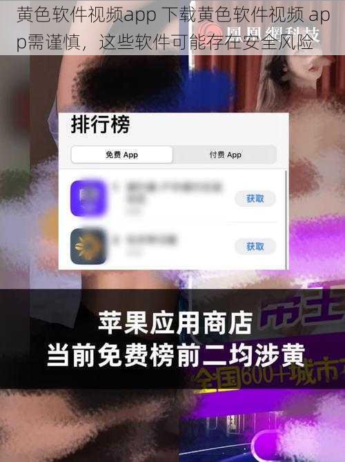 黄色软件视频app 下载黄色软件视频 app需谨慎，这些软件可能存在安全风险