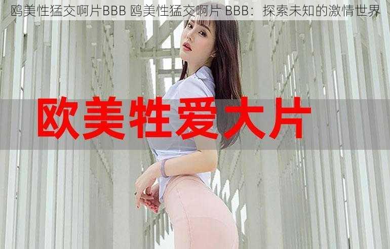 鸥美性猛交啊片BBB 鸥美性猛交啊片 BBB：探索未知的激情世界