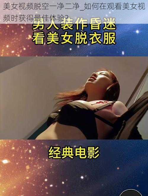 美女视频脱空一净二净_如何在观看美女视频时获得最佳体验？