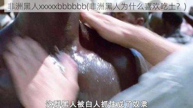 非洲黑人xxxxxbbbbbb(非洲黑人为什么喜欢吃土？)