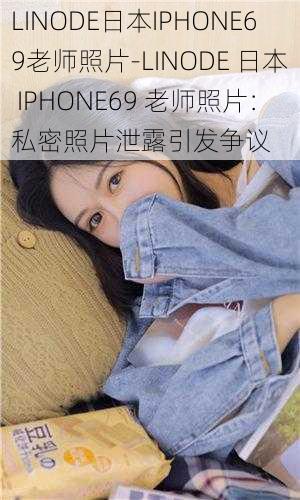 LINODE日本IPHONE69老师照片-LINODE 日本 IPHONE69 老师照片：私密照片泄露引发争议