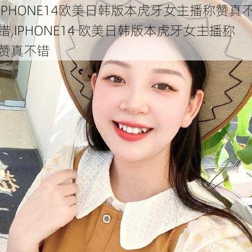 IPHONE14欧美日韩版本虎牙女主播称赞真不错,IPHONE14 欧美日韩版本虎牙女主播称赞真不错