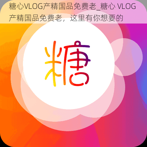 糖心VLOG产精国品免费老_糖心 VLOG 产精国品免费老，这里有你想要的