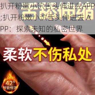 扒开粉嫩小泬舌头伸进去APP;扒开粉嫩小泬舌头伸进去 APP：探索未知的私密世界