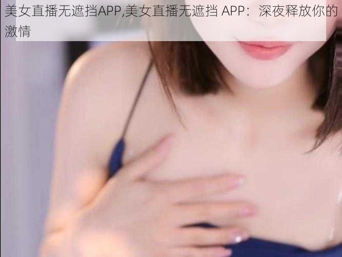 美女直播无遮挡APP,美女直播无遮挡 APP：深夜释放你的激情