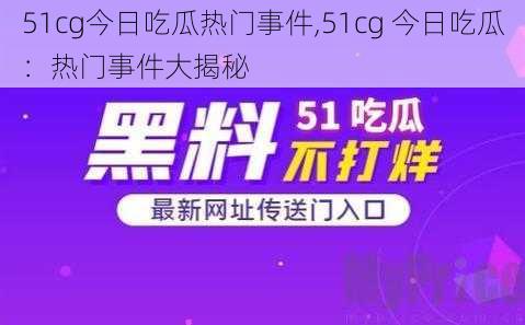 51cg今日吃瓜热门事件,51cg 今日吃瓜：热门事件大揭秘