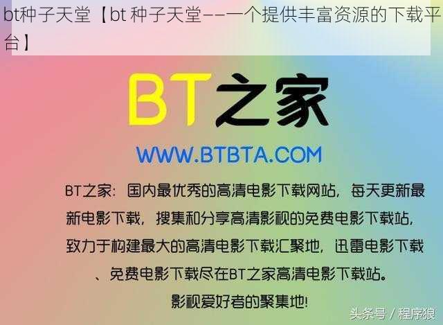 bt种子天堂【bt 种子天堂——一个提供丰富资源的下载平台】