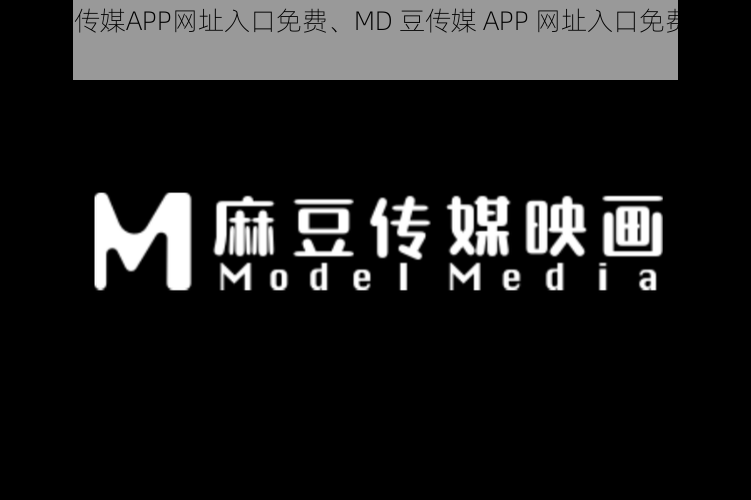 MD豆传媒APP网址入口免费、MD 豆传媒 APP 网址入口免费，你懂的