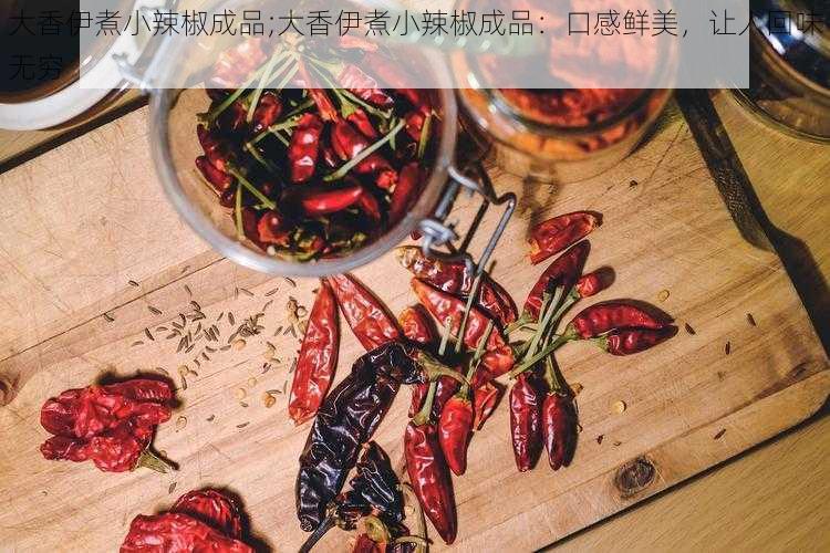 大香伊煮小辣椒成品;大香伊煮小辣椒成品：口感鲜美，让人回味无穷