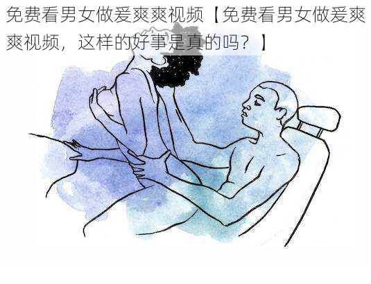 免费看男女做爰爽爽视频【免费看男女做爰爽爽视频，这样的好事是真的吗？】