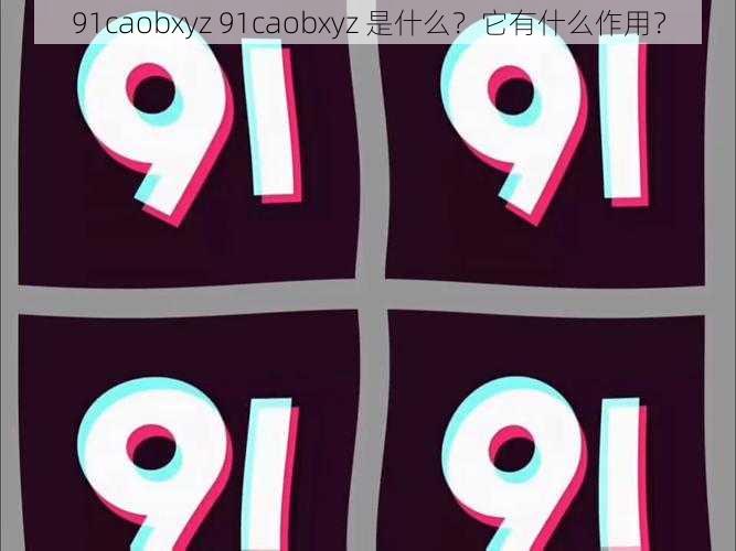 91caobxyz 91caobxyz 是什么？它有什么作用？