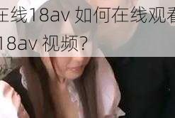 在线18av 如何在线观看 18av 视频？