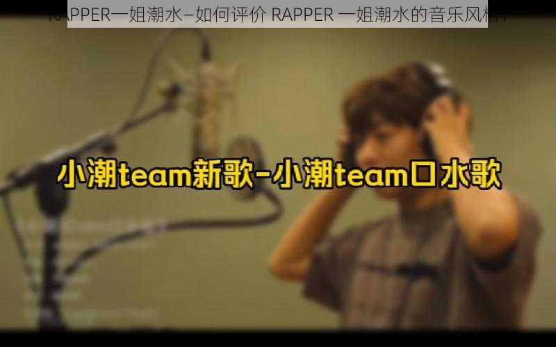 RAPPER一姐潮水—如何评价 RAPPER 一姐潮水的音乐风格？