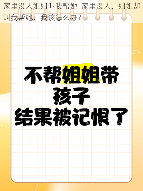 家里没人姐姐叫我帮她_家里没人，姐姐却叫我帮她，我该怎么办？