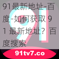 91最新地址-百度-如何获取 91 最新地址？百度搜索