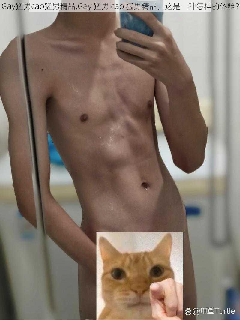 Gay猛男cao猛男精品,Gay 猛男 cao 猛男精品，这是一种怎样的体验？