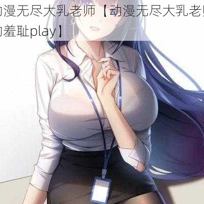 动漫无尽大乳老师【动漫无尽大乳老师的羞耻play】