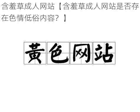 含羞草成人网站【含羞草成人网站是否存在色情低俗内容？】