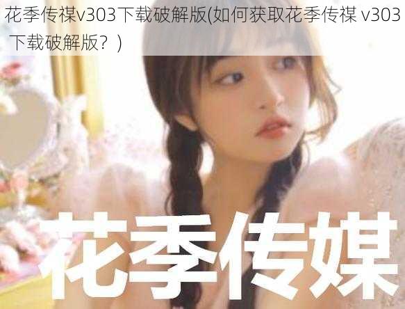 花季传禖v303下载破解版(如何获取花季传禖 v303 下载破解版？)