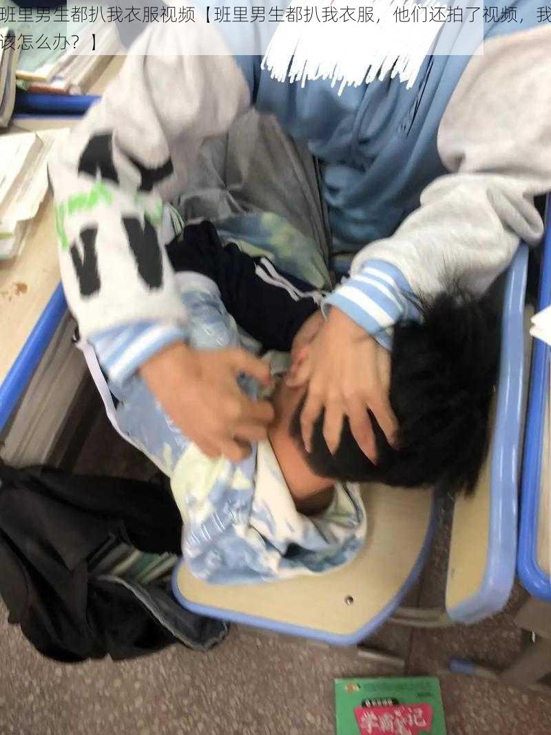 班里男生都扒我衣服视频【班里男生都扒我衣服，他们还拍了视频，我该怎么办？】