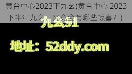 黄台中心2023下九幺(黄台中心 2023 下半年九幺，究竟会有哪些惊喜？)