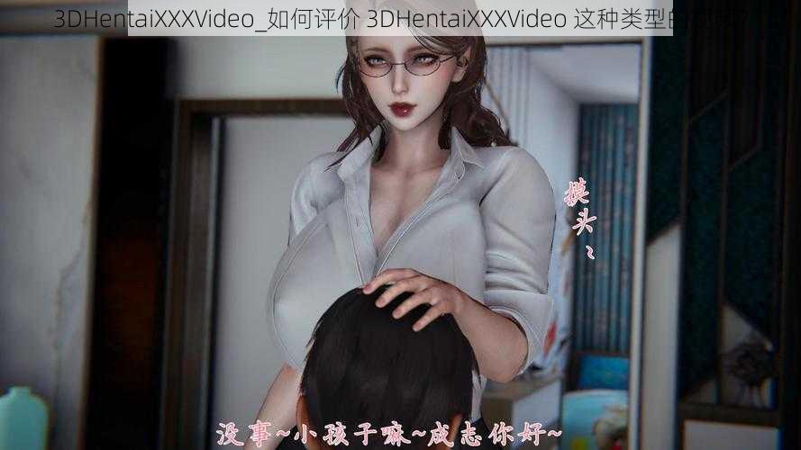 3DHentaiXXXVideo_如何评价 3DHentaiXXXVideo 这种类型的视频？