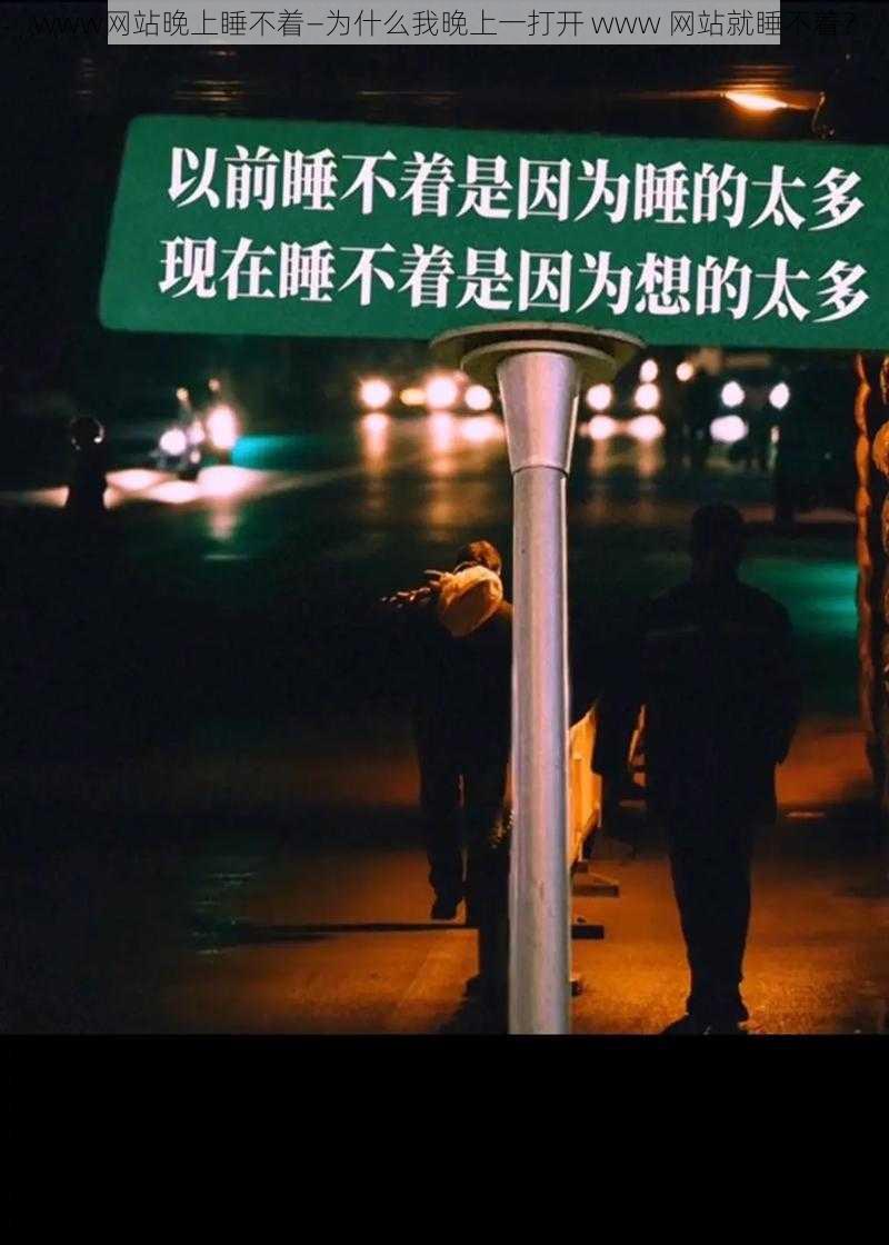 www网站晚上睡不着—为什么我晚上一打开 www 网站就睡不着？