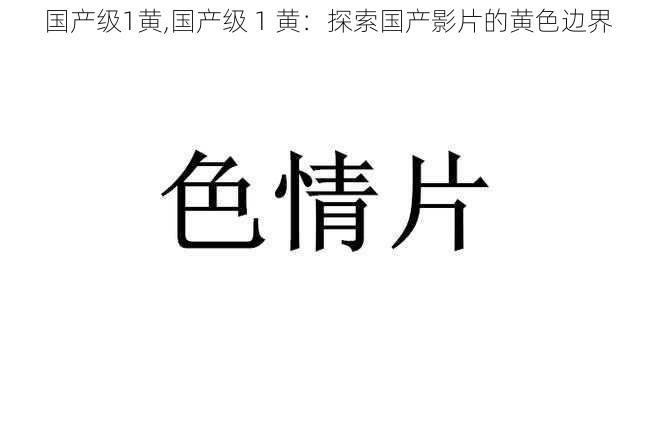 国产级1黄,国产级 1 黄：探索国产影片的黄色边界